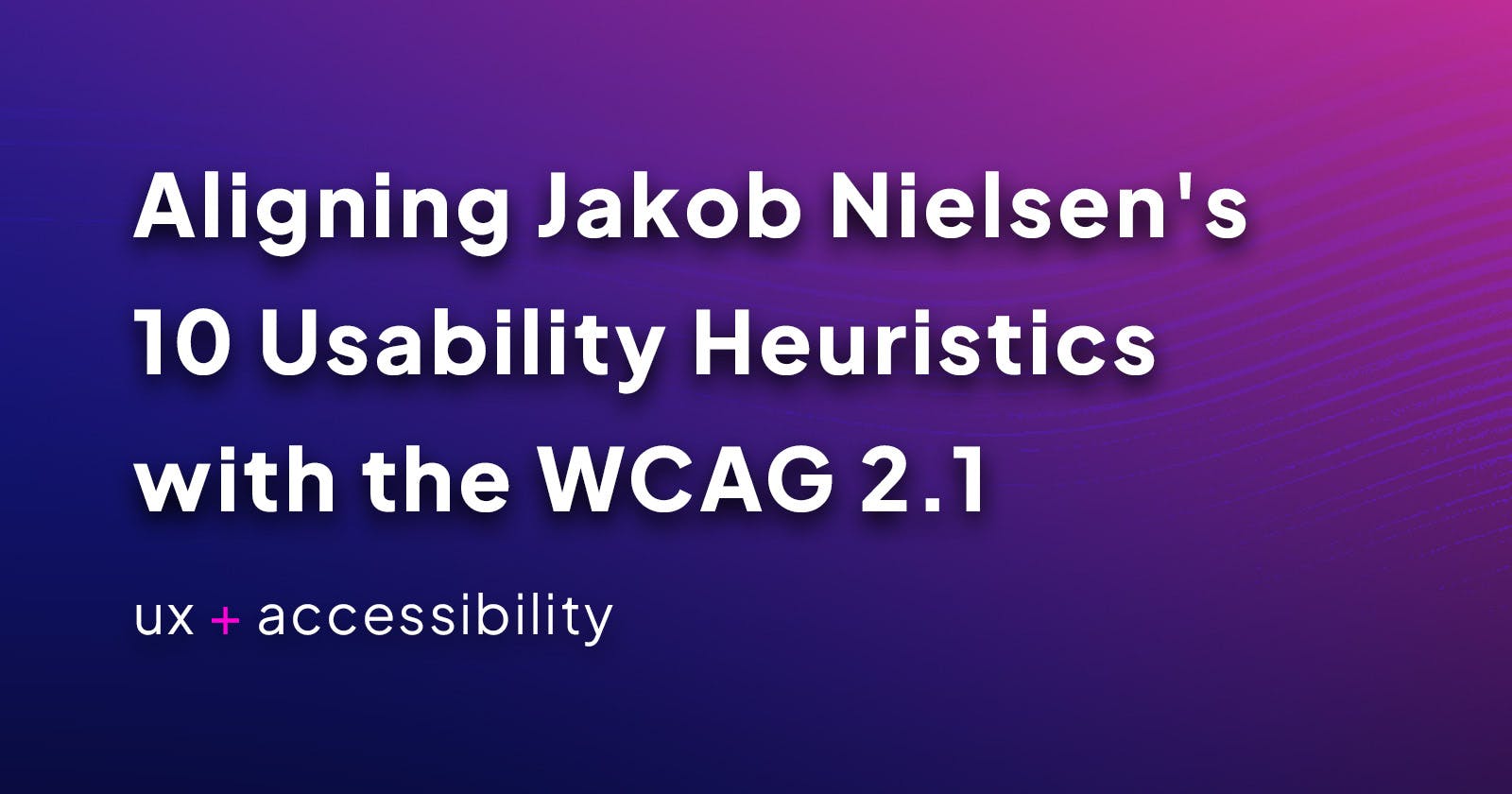 Aligning Jakob Nielsen's 10 Usability Heuristics with the WCAG 2.1