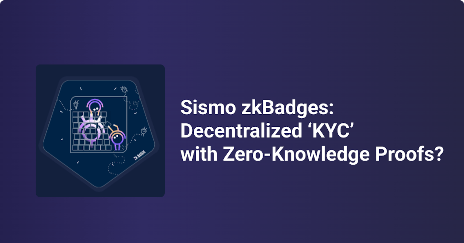 Sismo zkBadges: Decentralized ‘KYC’ with Zero-Knowledge Proofs?