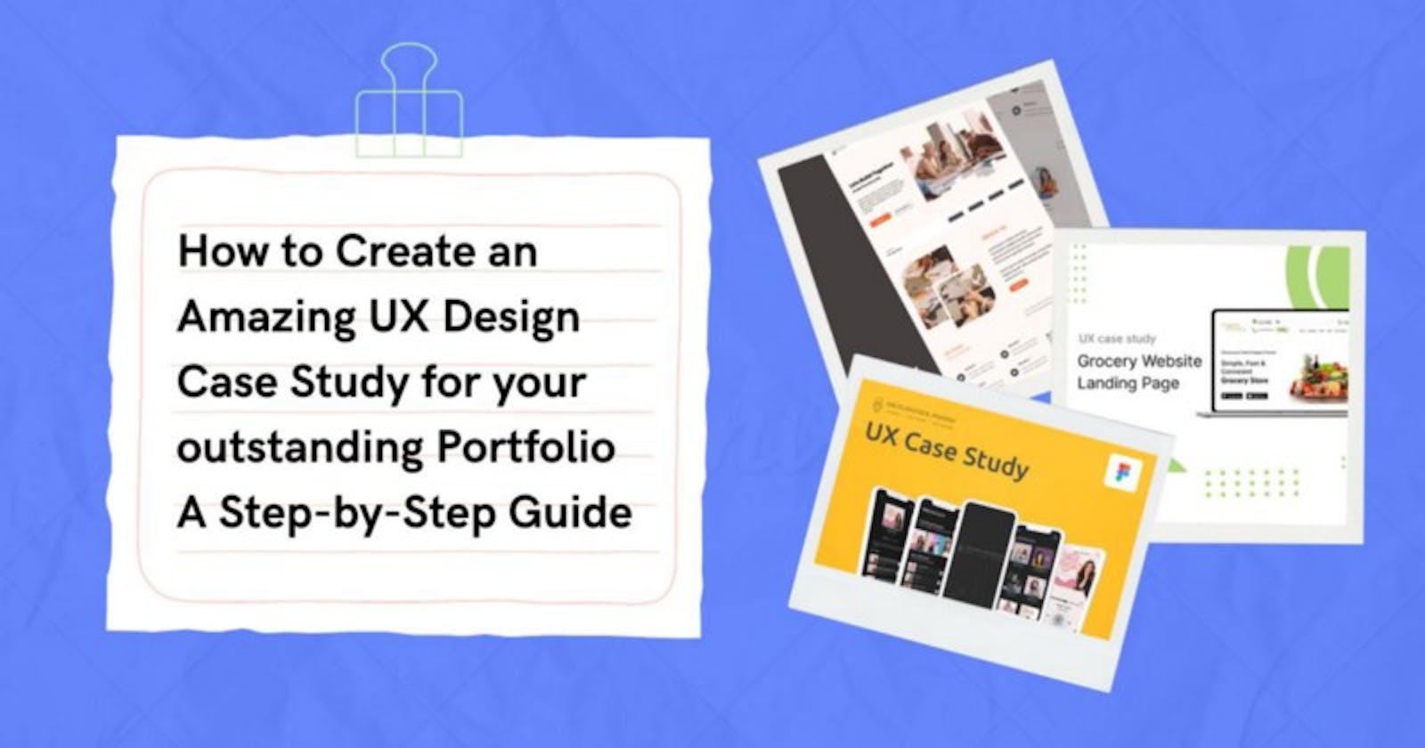 How to Create an Amazing UX Design Case Study for your outstanding Portfolio — A Step-by-Step Guide