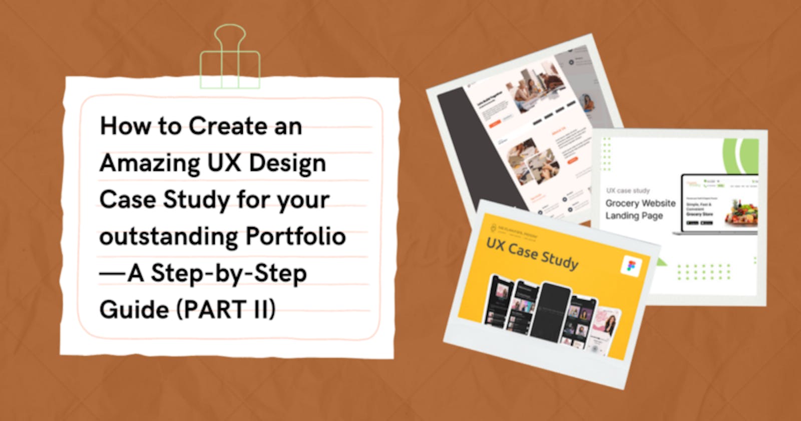 How to Create an Amazing UX Design Case Study for your outstanding Portfolio — A Step-by-Step Guide (PART II)