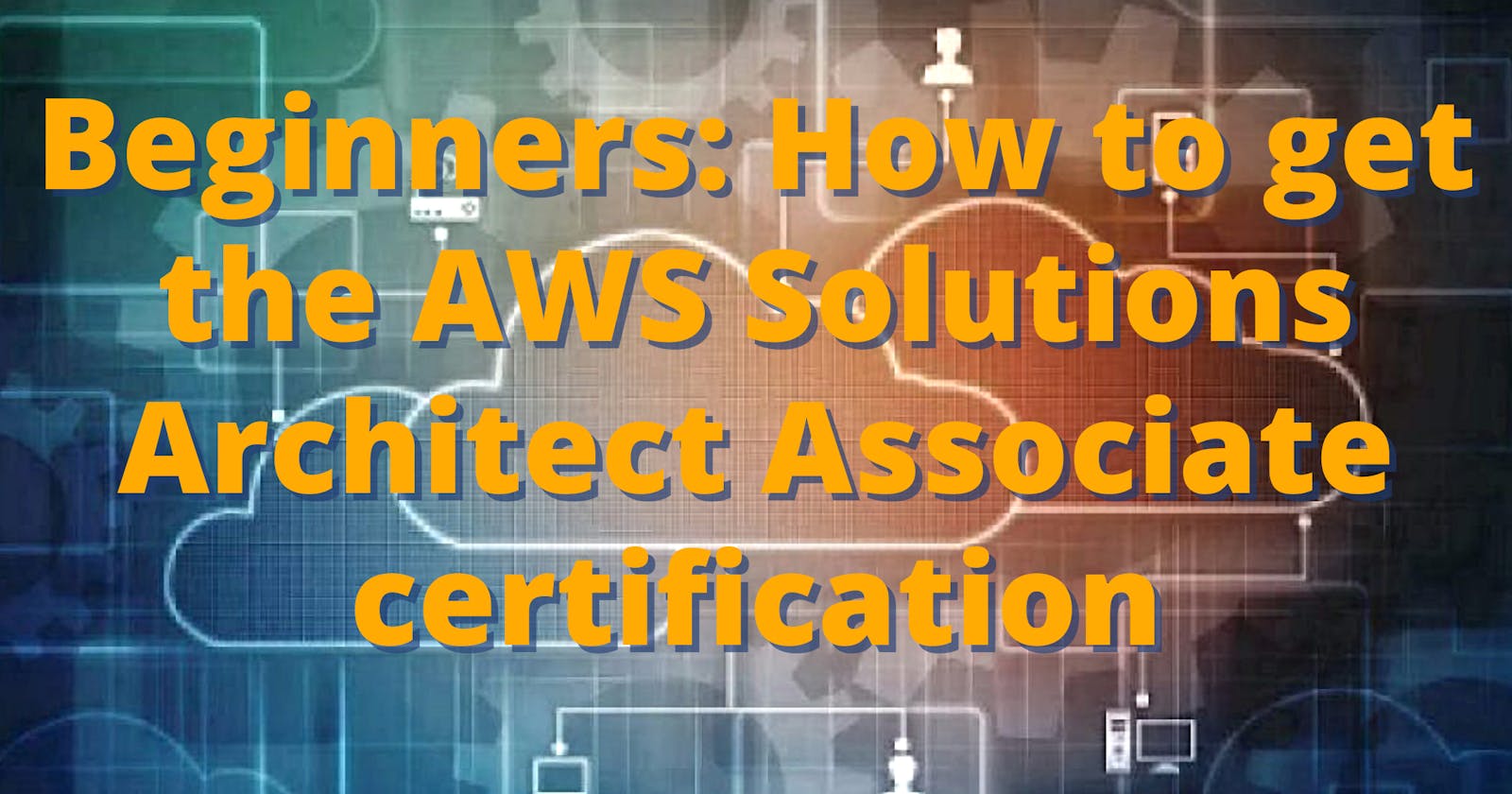 Beginners: How to get the AWS Solutions Architect Associate certification