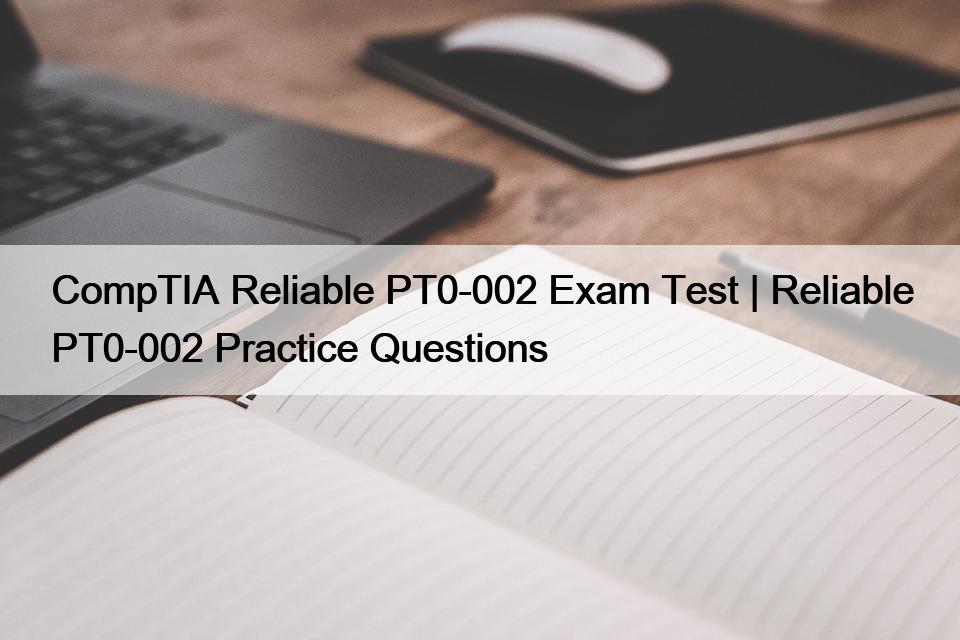 CompTIA Reliable PT0-002 Exam Test | Reliable PT0-002 Practice Questions