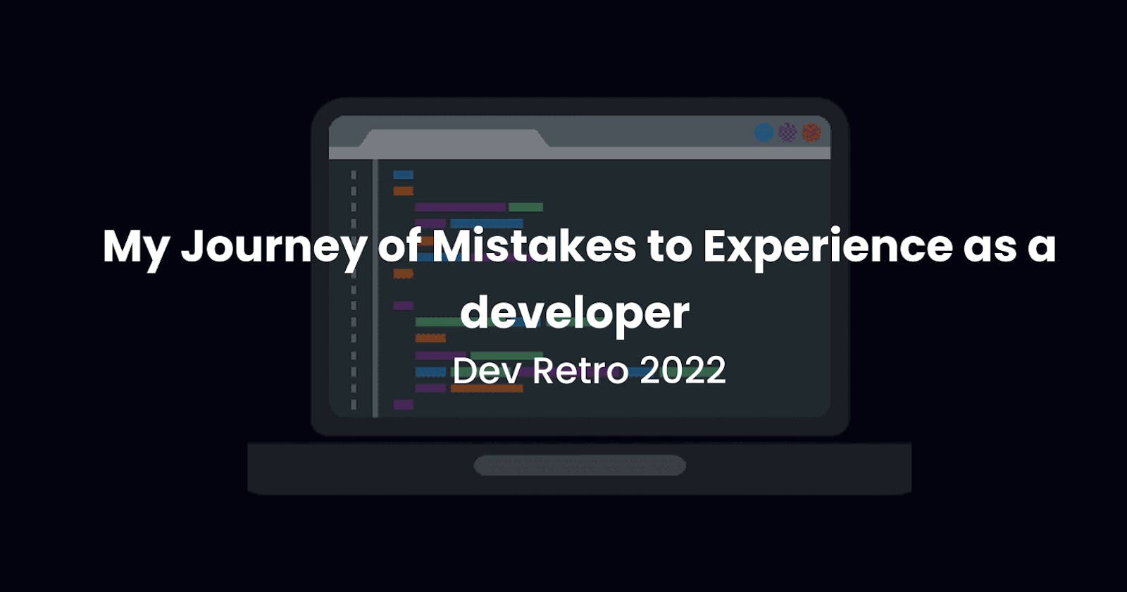 My Journey of Mistakes to Experience as a developer :  Dev Retro 2022