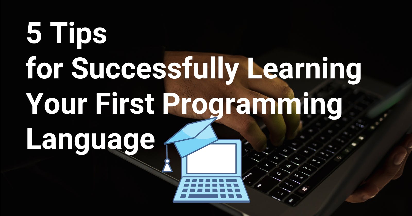 5 Tips for Successfully Learning Your First Programming Language