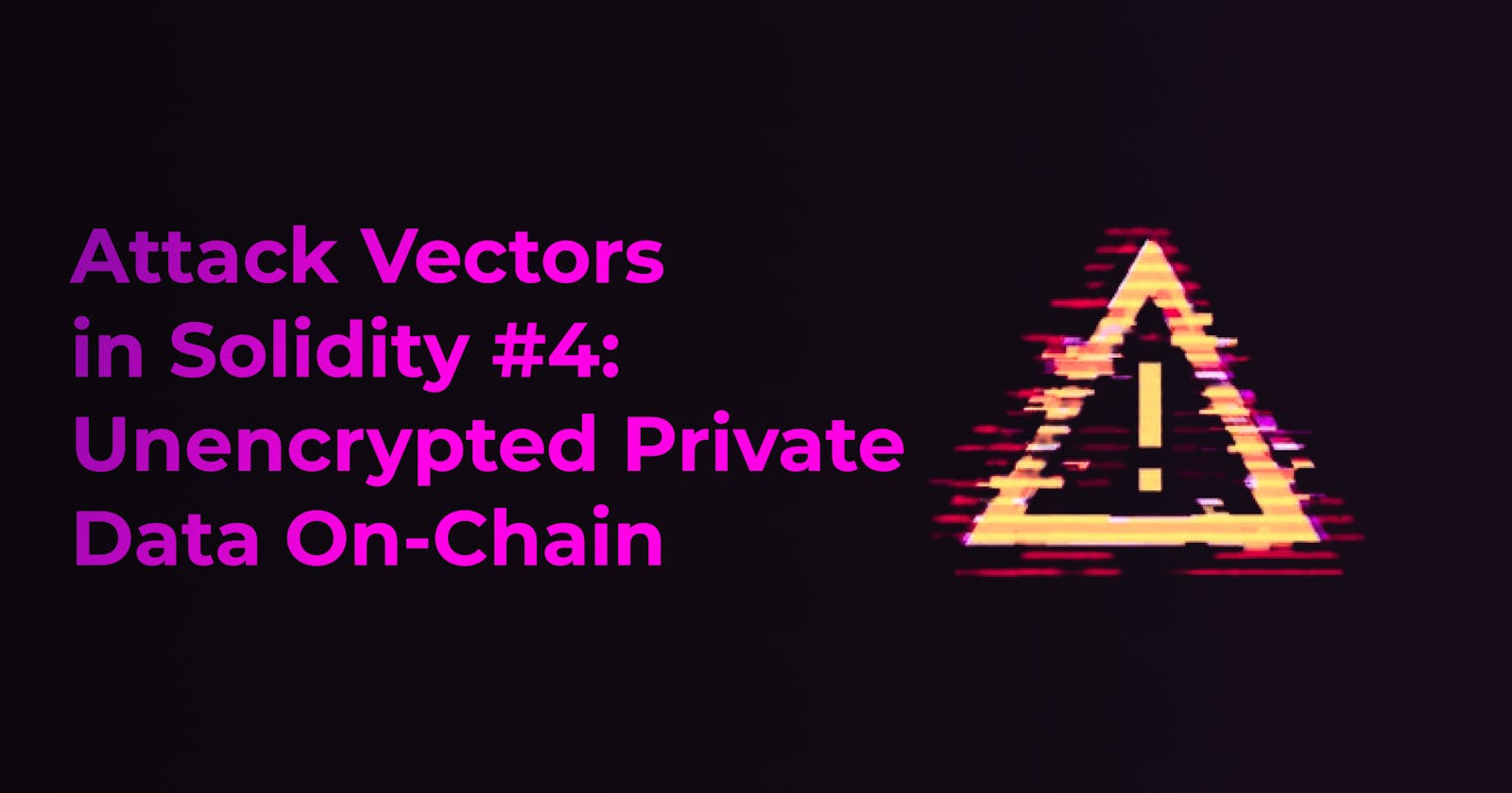 Attack Vectors in Solidity #4: Unencrypted Private Data On-Chain