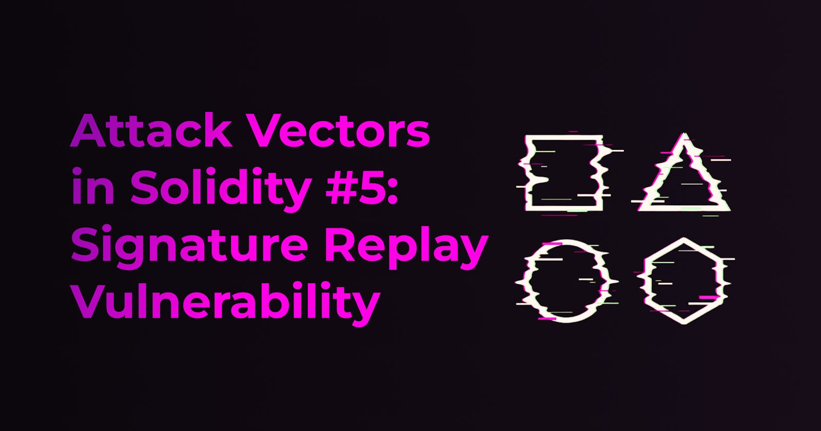 Attack Vectors in Solidity #5: Signature Replay Vulnerability