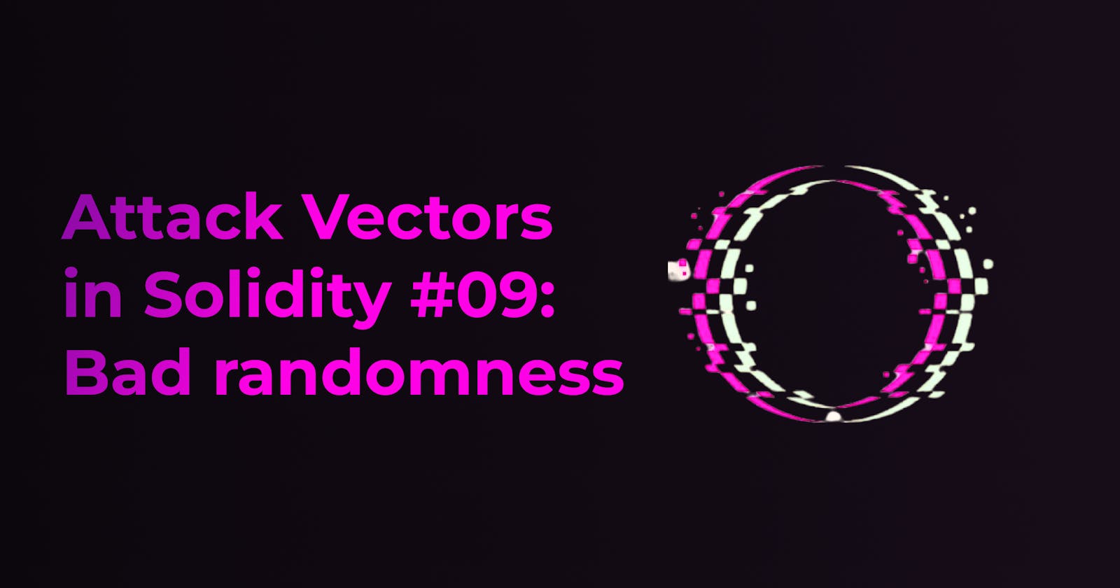 Attack Vectors in Solidity #09: Bad randomness, also known as the "nothing is secret" attack