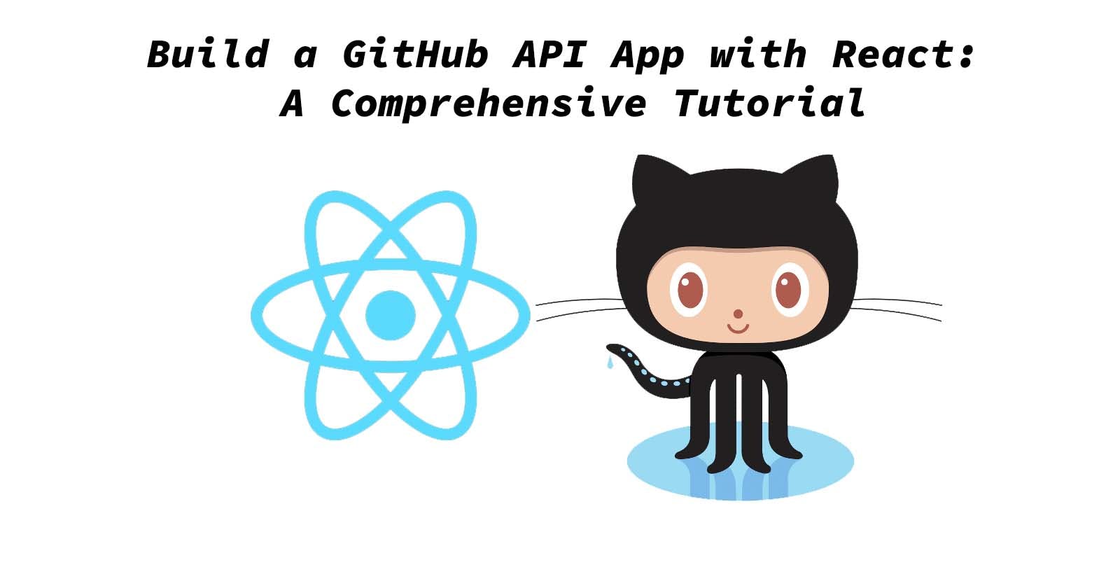 Build a GitHub API App with React: 
A Comprehensive Tutorial