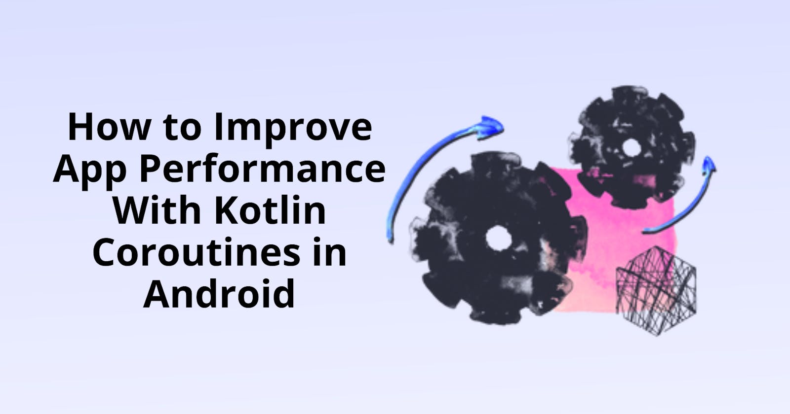 How to Improve App Performance With Kotlin Coroutines in Android