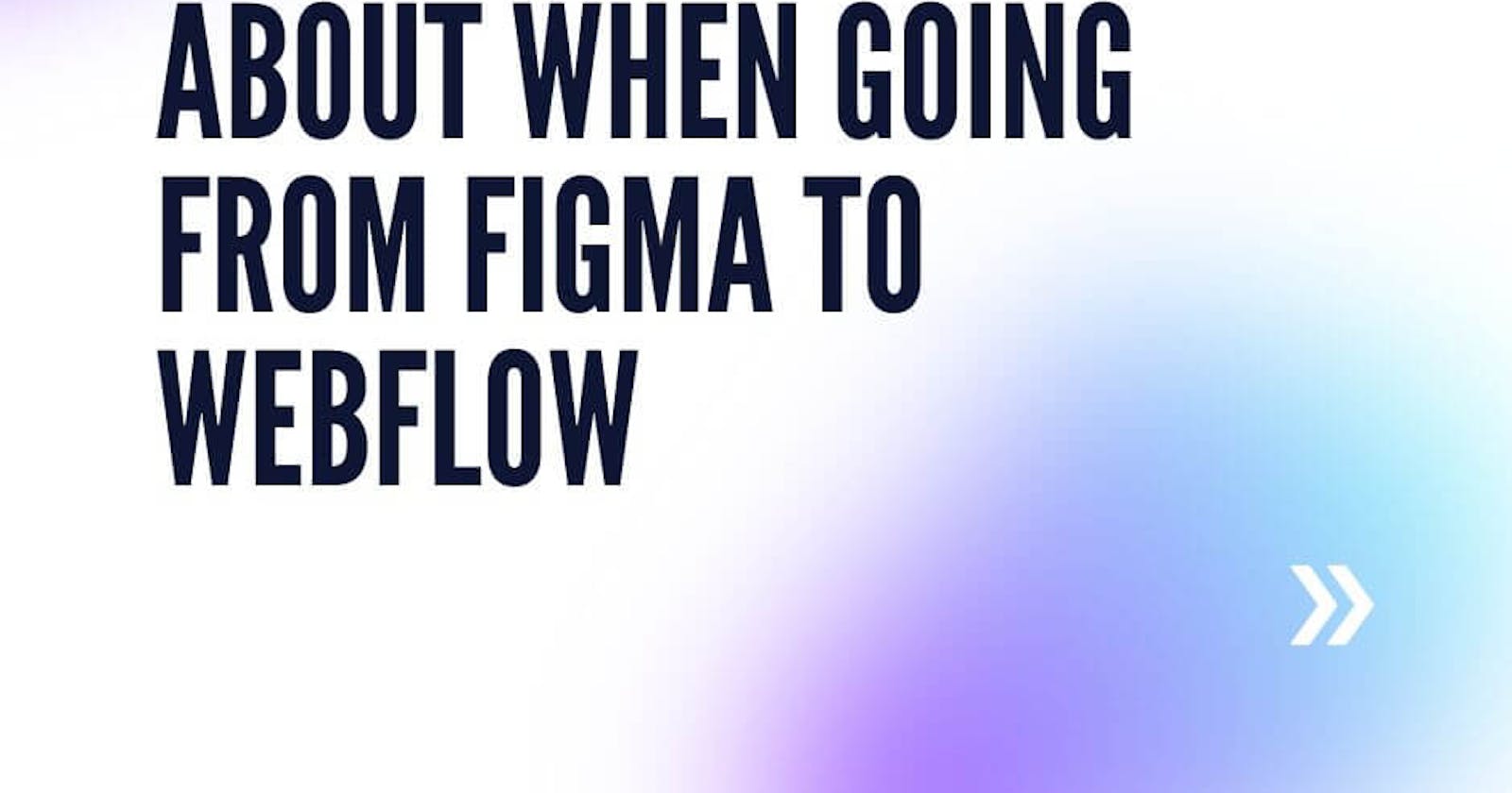 Things to think about when going from Figma to Webflow