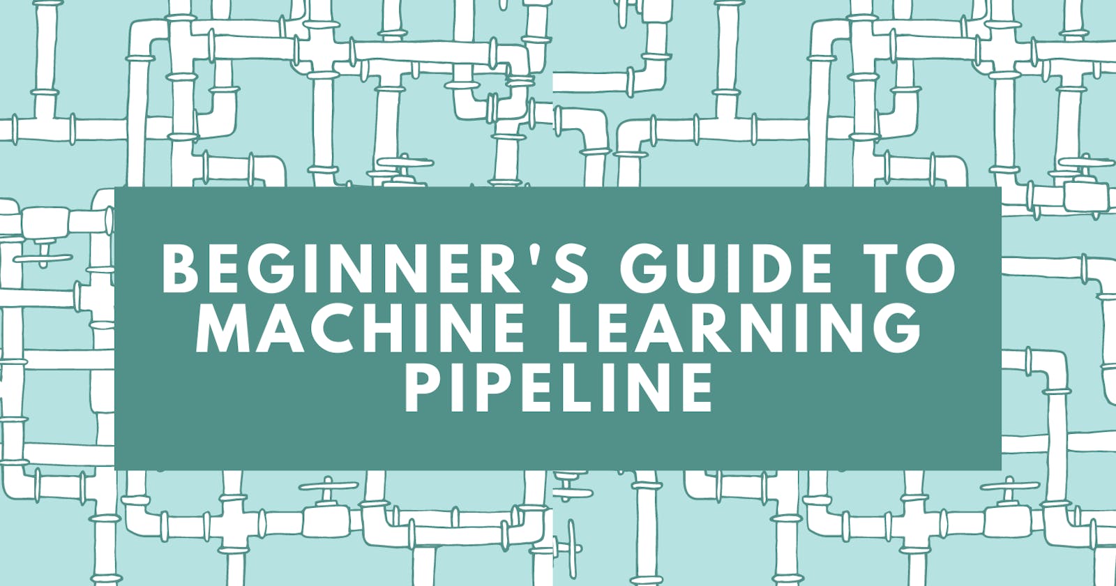 A Beginner's Guide to the Machine Learning Pipeline