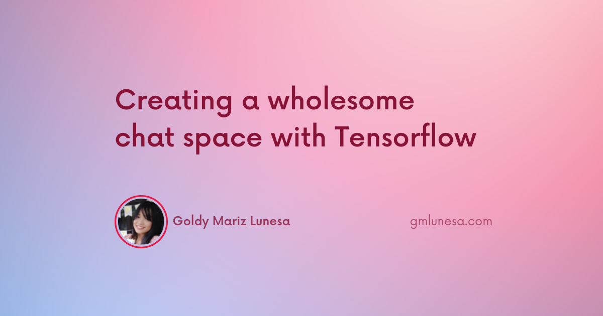 Cover for Creating a wholesome chat space with Tensorflow blog post by Goldy Mariz Lunesa