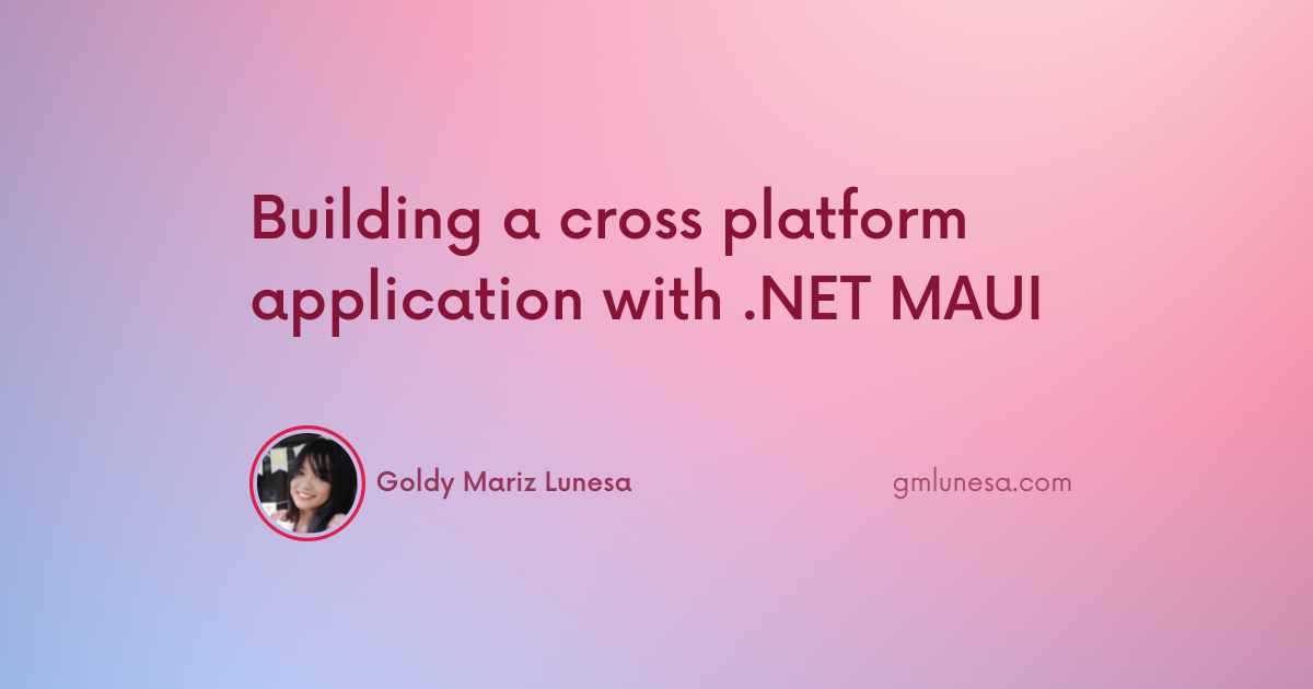 Cover for Building a cross platform application with .NET MAUI blog post by Goldy Mariz Lunesa