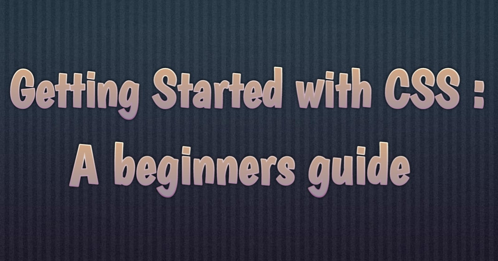 Getting Started with CSS : A beginners guide.