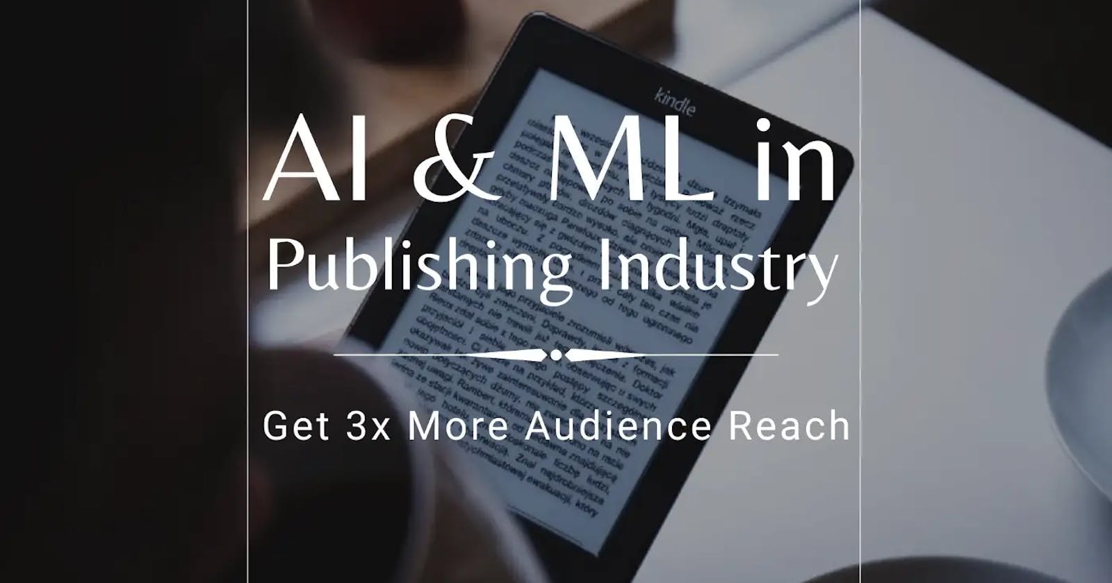 Gain 3X Extra Audience Reach Using AI & ML in the Publishing Industry 📚