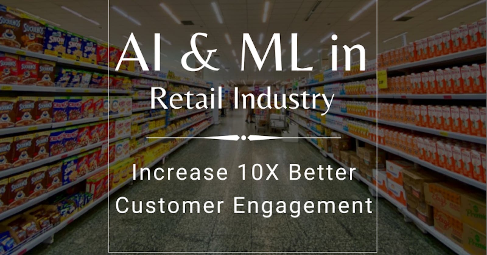 Drive 10X Better Customer Engagement by Using AI and ML in Retail Industry 🛍