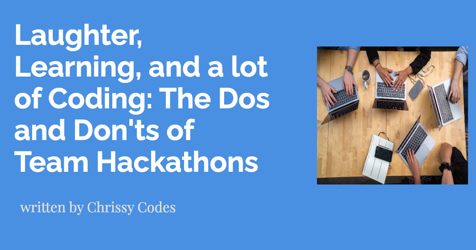 Laughter, Learning, and a lot of Coding: The Dos and Don'ts of Team Hackathons