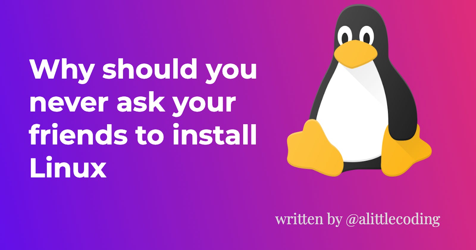 Why should you never ask your friends to install Linux?