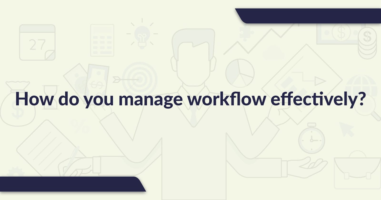 How do you manage workflow effectively