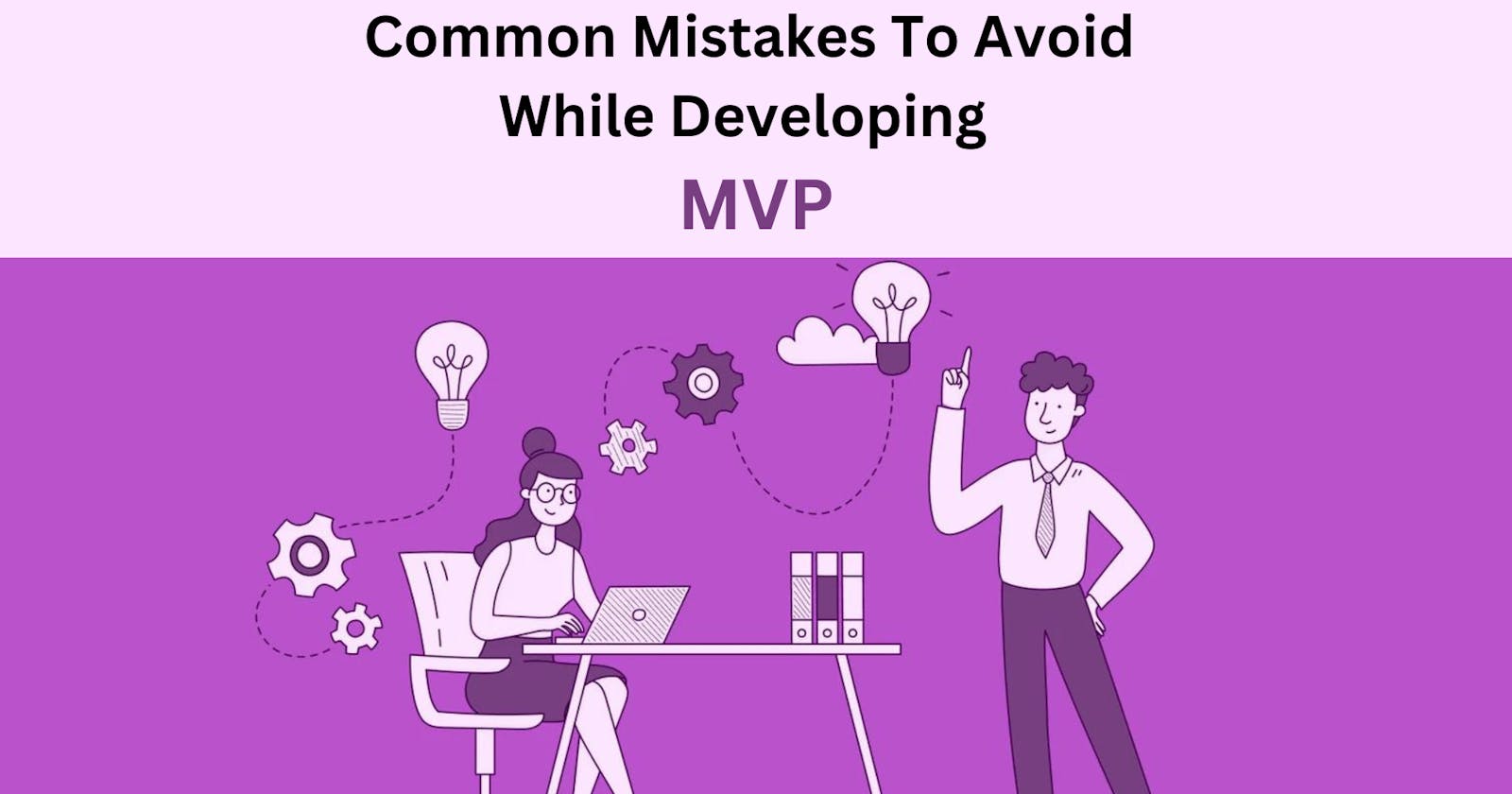Common Mistakes To Avoid While Developing An MVP
