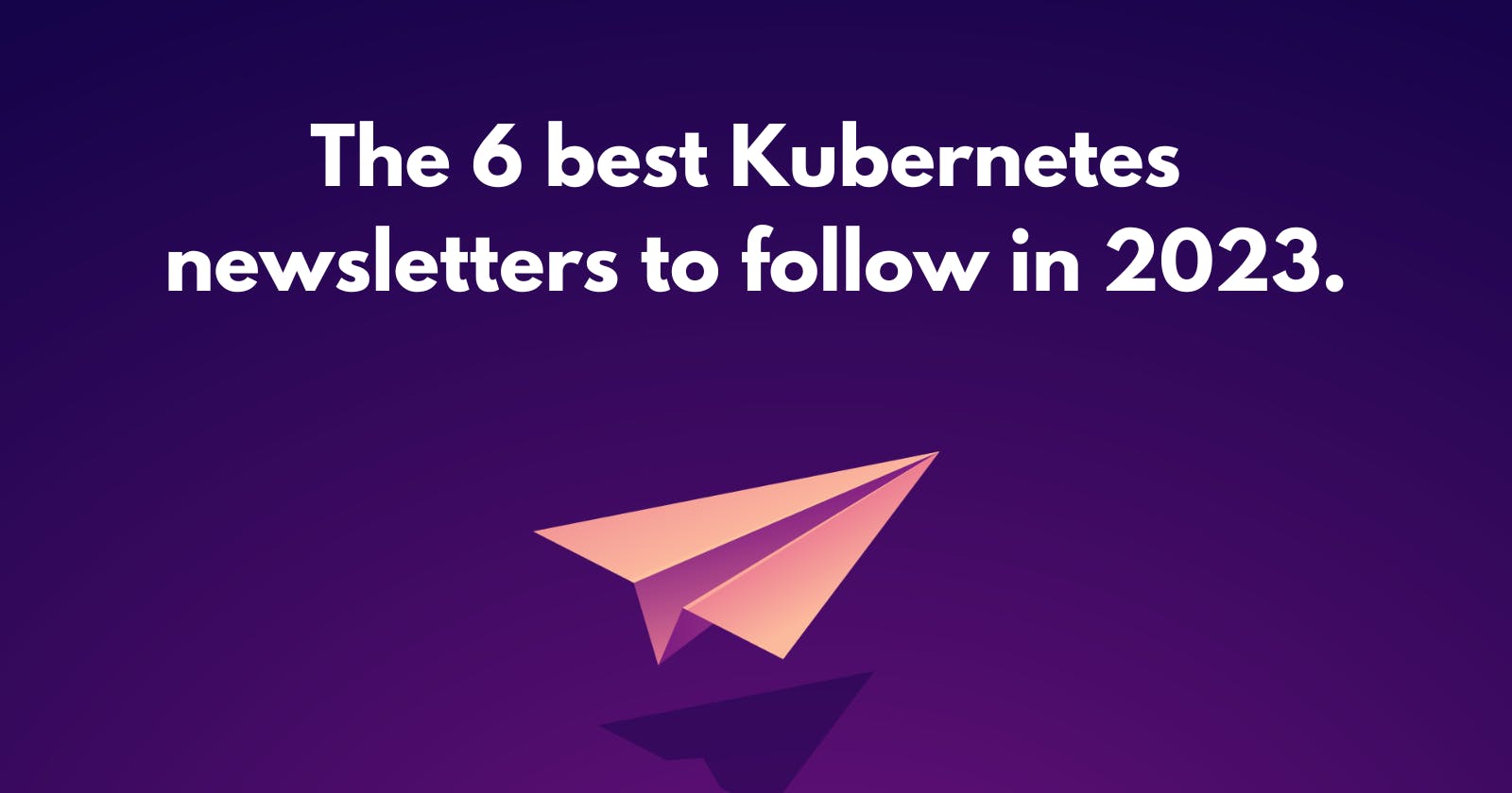 Here are the 6 best Kubernetes newsletters to follow in 2023.