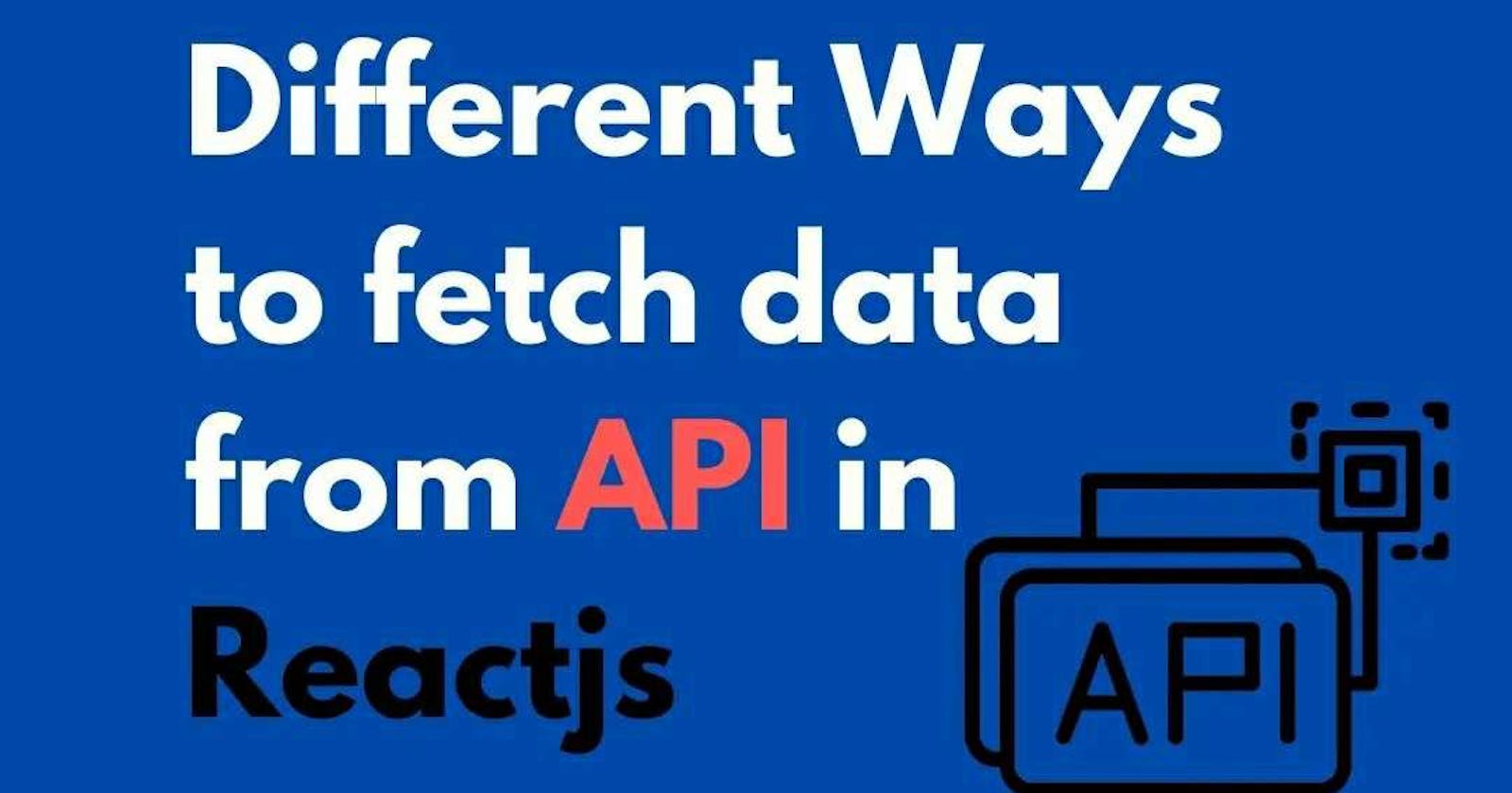 Different Ways to fetch data from API in Reactjs
