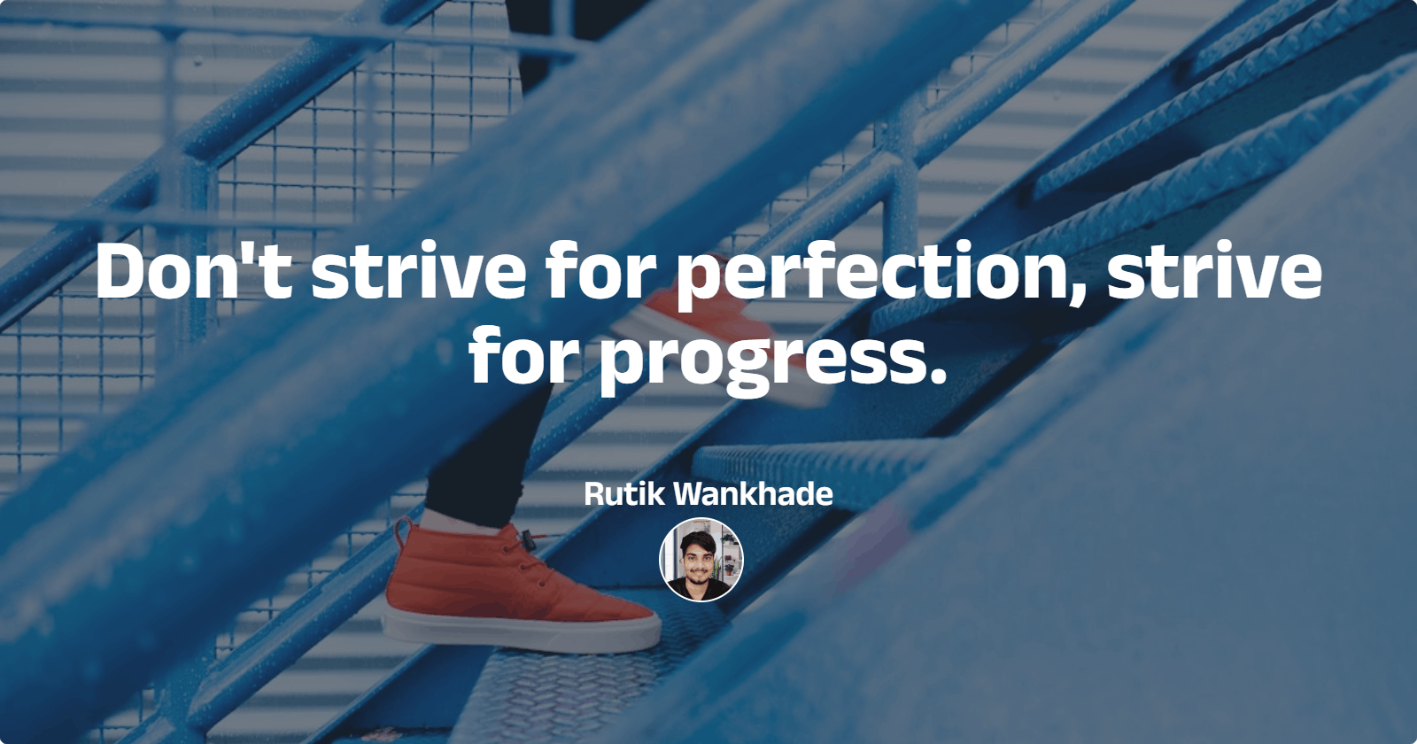 Don't strive for perfection, strive for progress.