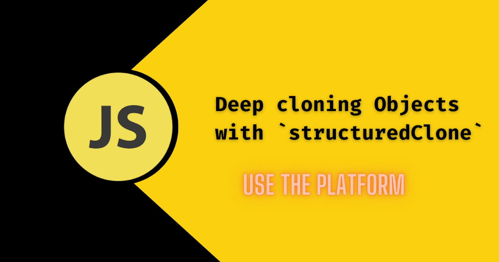 Deep Cloning in JavaScript: The Modern Way. Use structuredClone