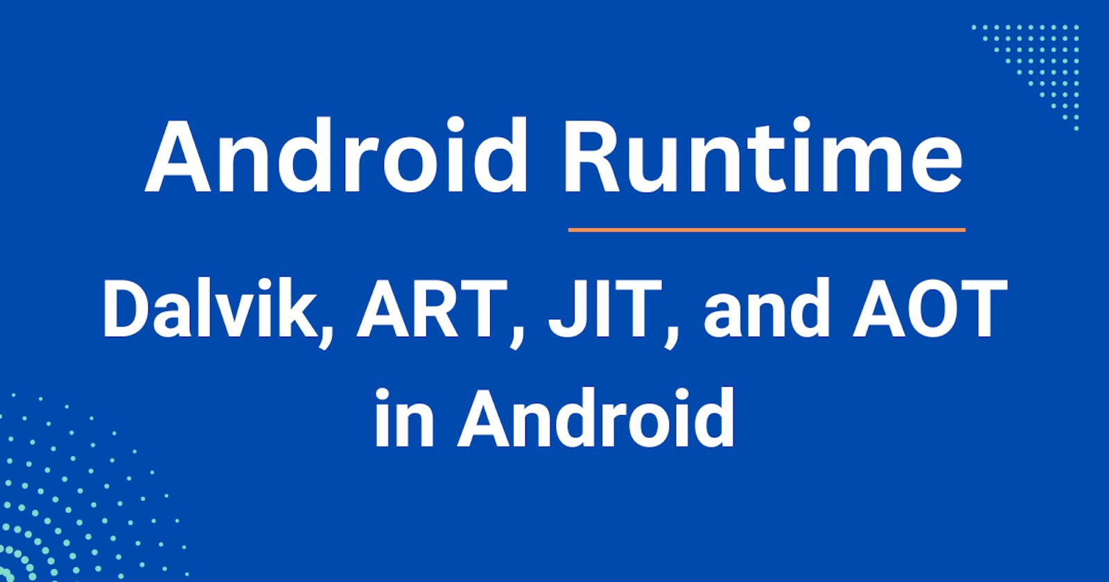 Dalvik, ART, JIT, and AOT in Android