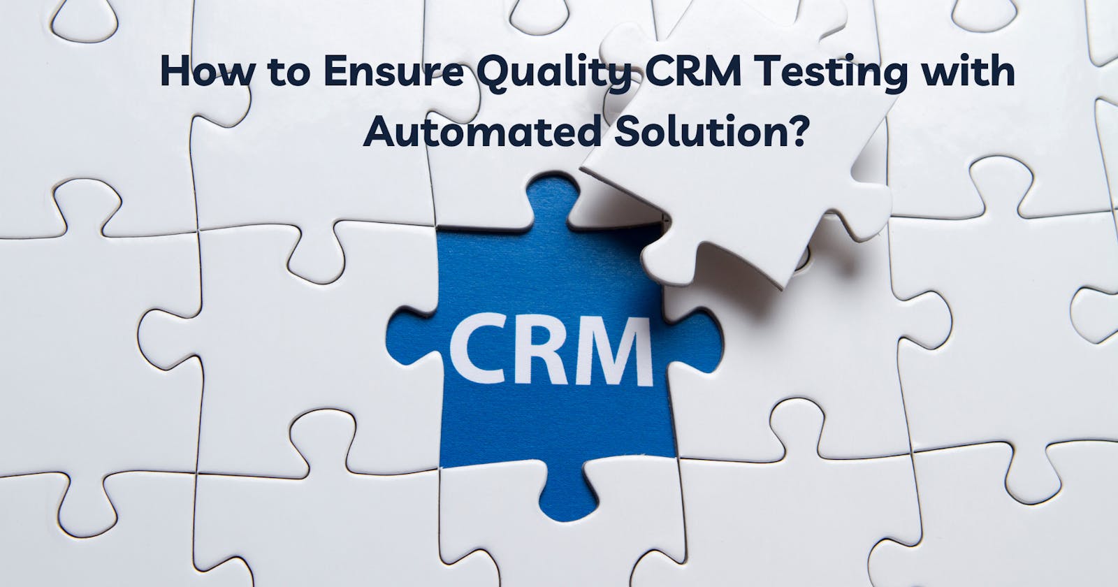How to Ensure Quality CRM Testing with Automated Solution?