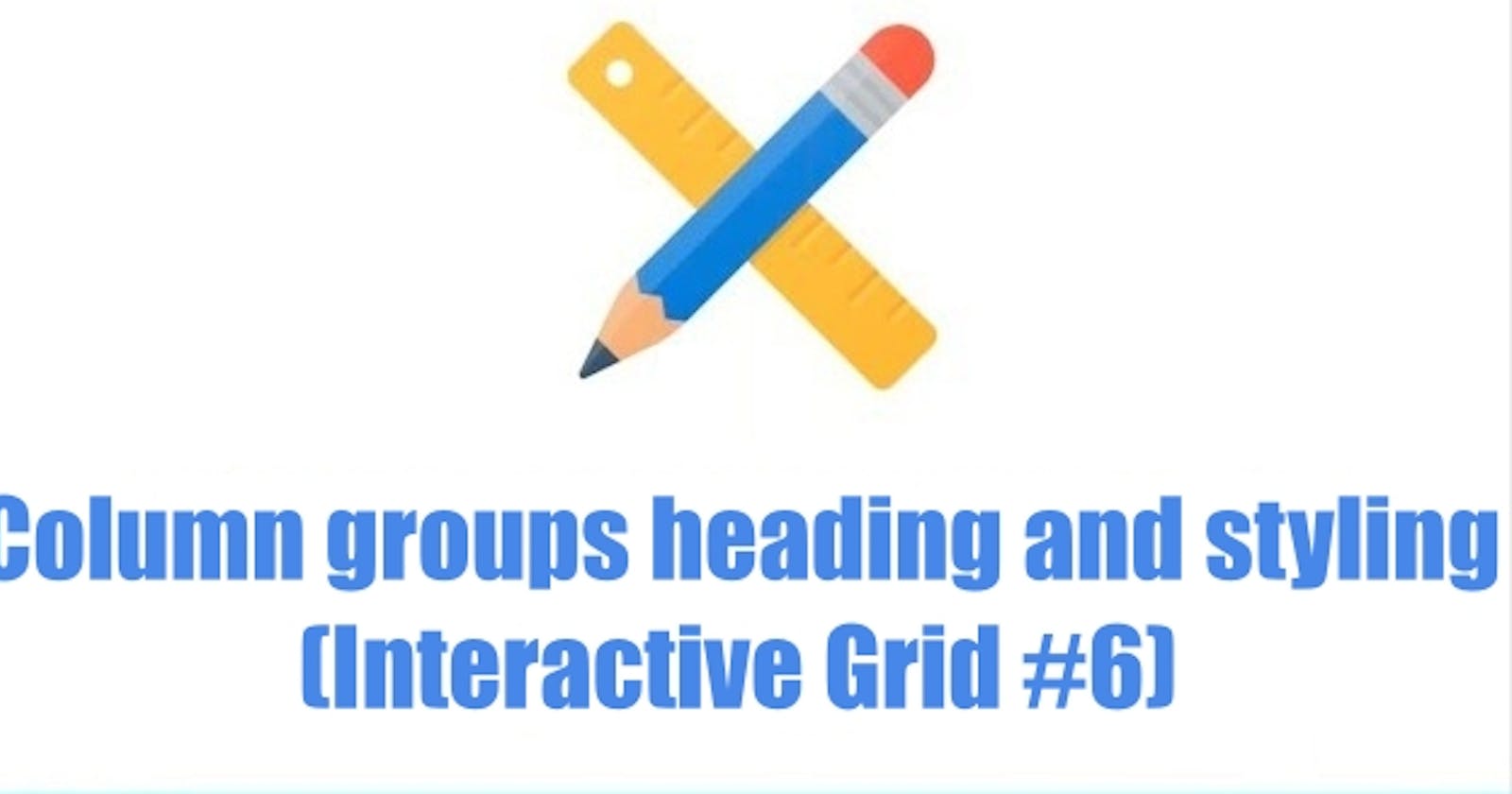 Column groups heading and styling (Interactive Grid #6)
