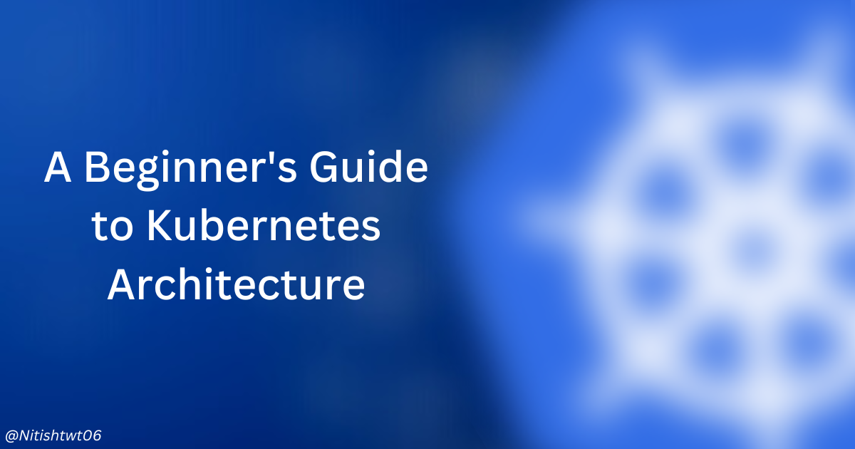 Understanding The Architecture Of Kubernetes: A Beginner's Guide