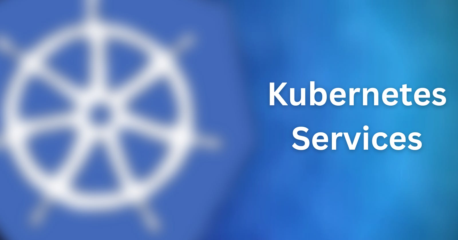 Kubernetes Services - Your way to connect with your application