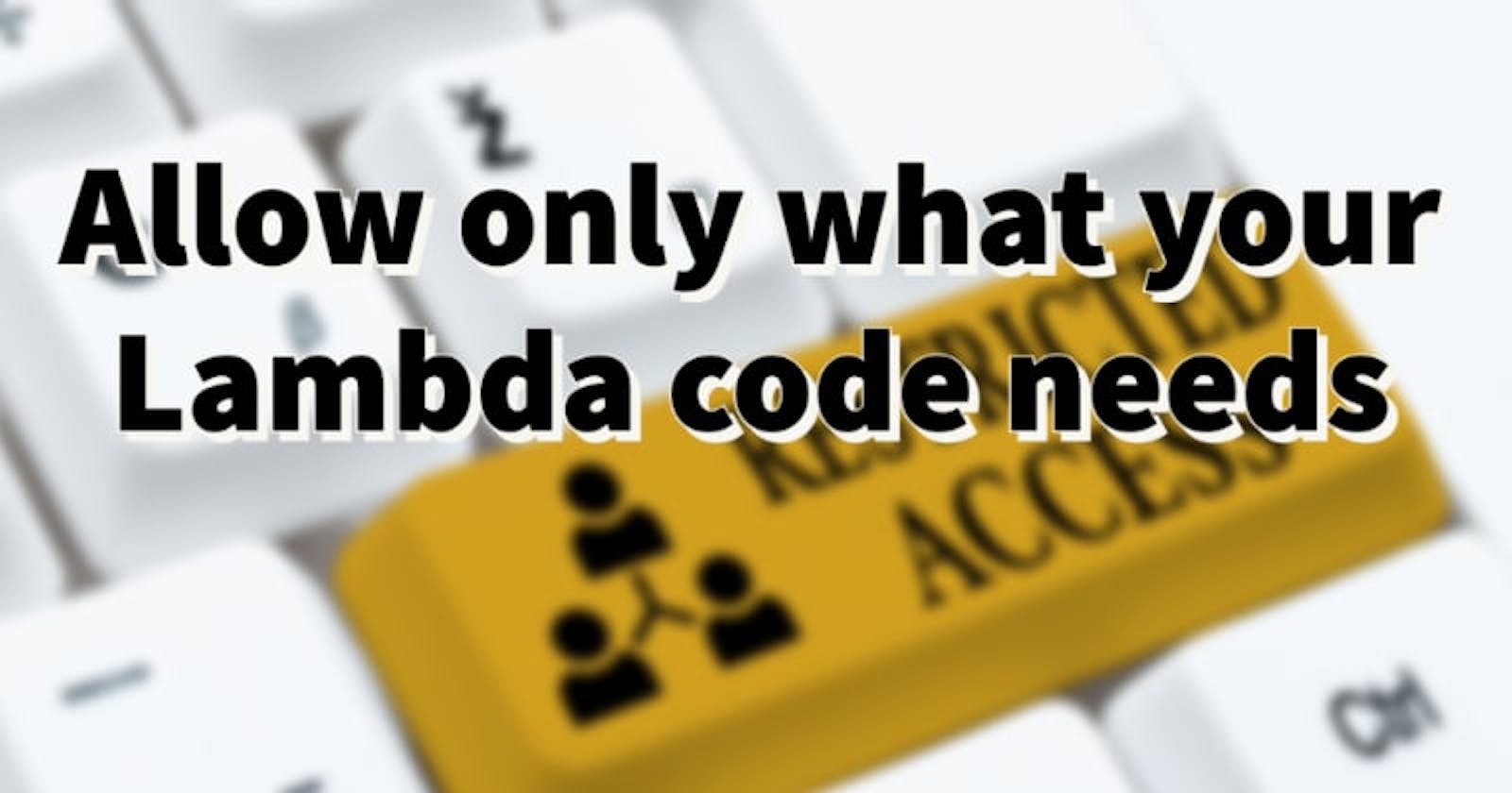 Allow only what your Lambda code needs