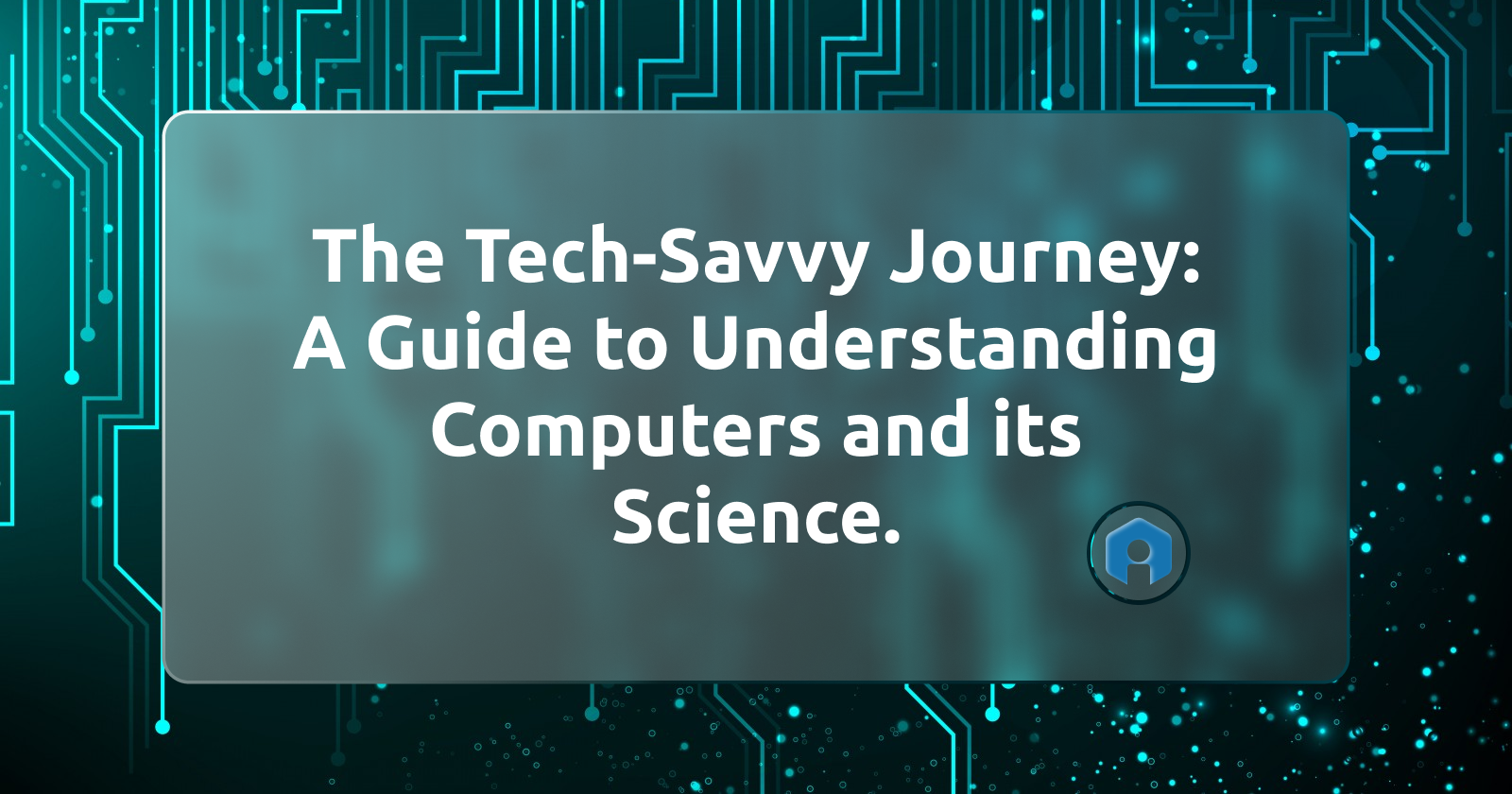 The Tech-Savvy Journey: A Guide to Understanding Computers and its Science.