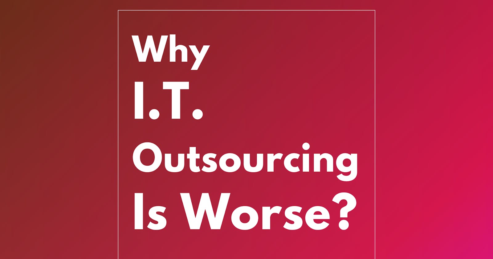 Why I.T. Outsourcing Is Worse? 8 Business Experts’ Opinion ⚡