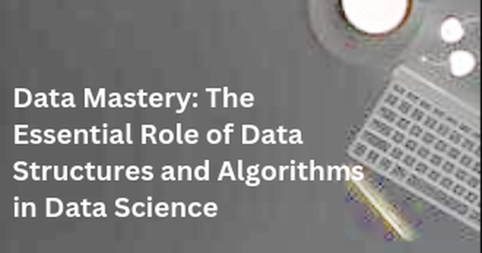 Data Mastery: The Essential Role of Data Structures and Algorithms in Data Science