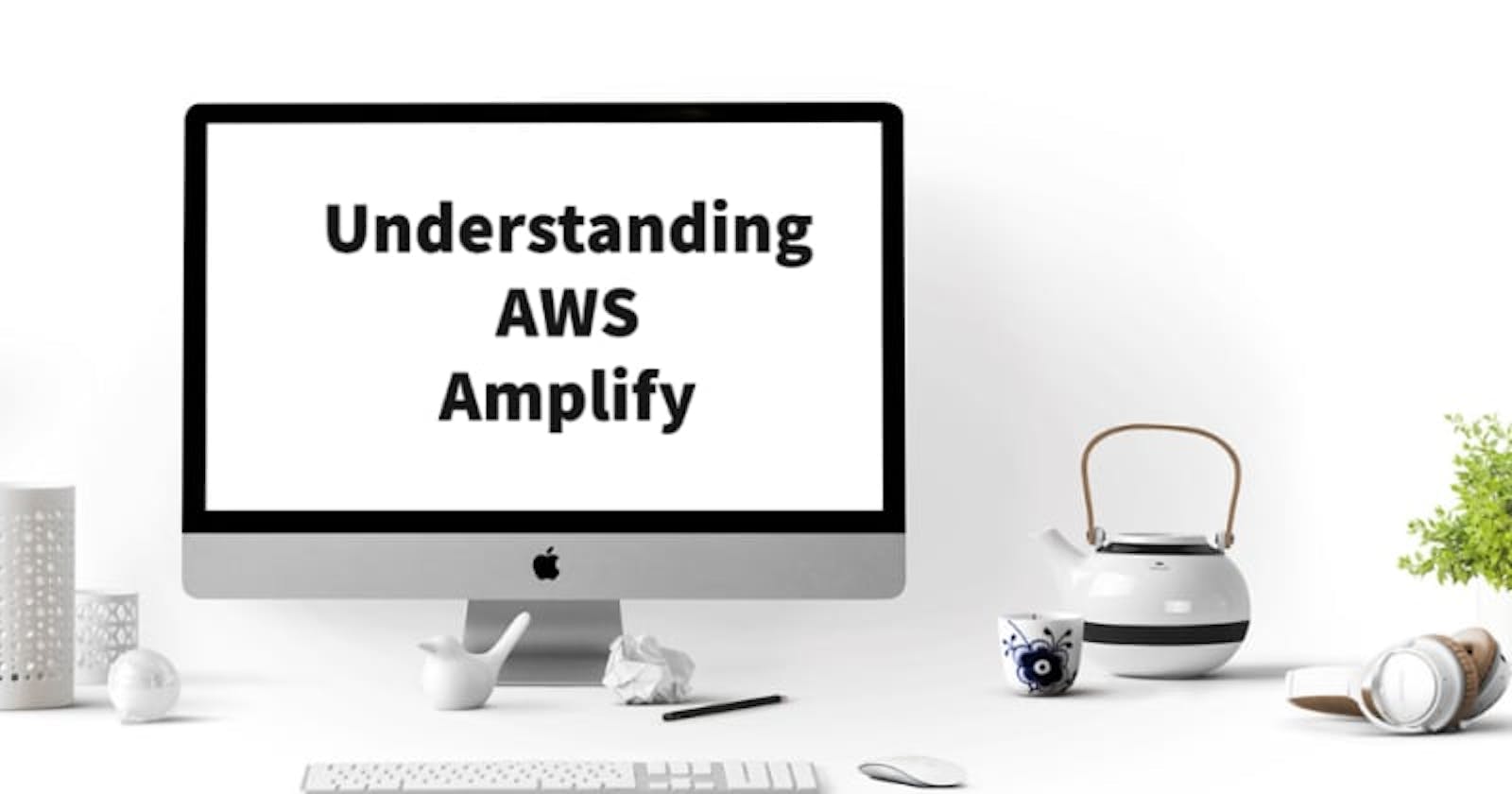 Understanding AWS Amplify