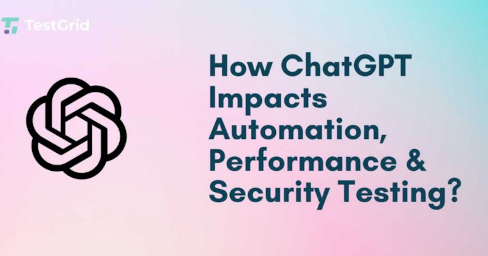 How ChatGPT Impacts Automation, Performance, and Security Testing?