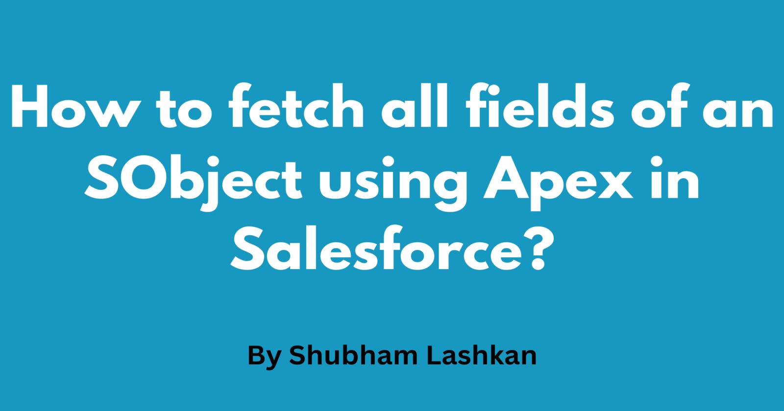 How to fetch all fields of an SObject using Apex in Salesforce?
