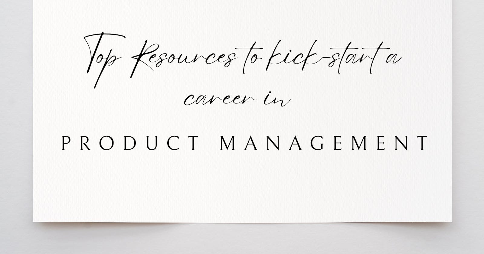 Top Resources to kick-start a career in Product Management