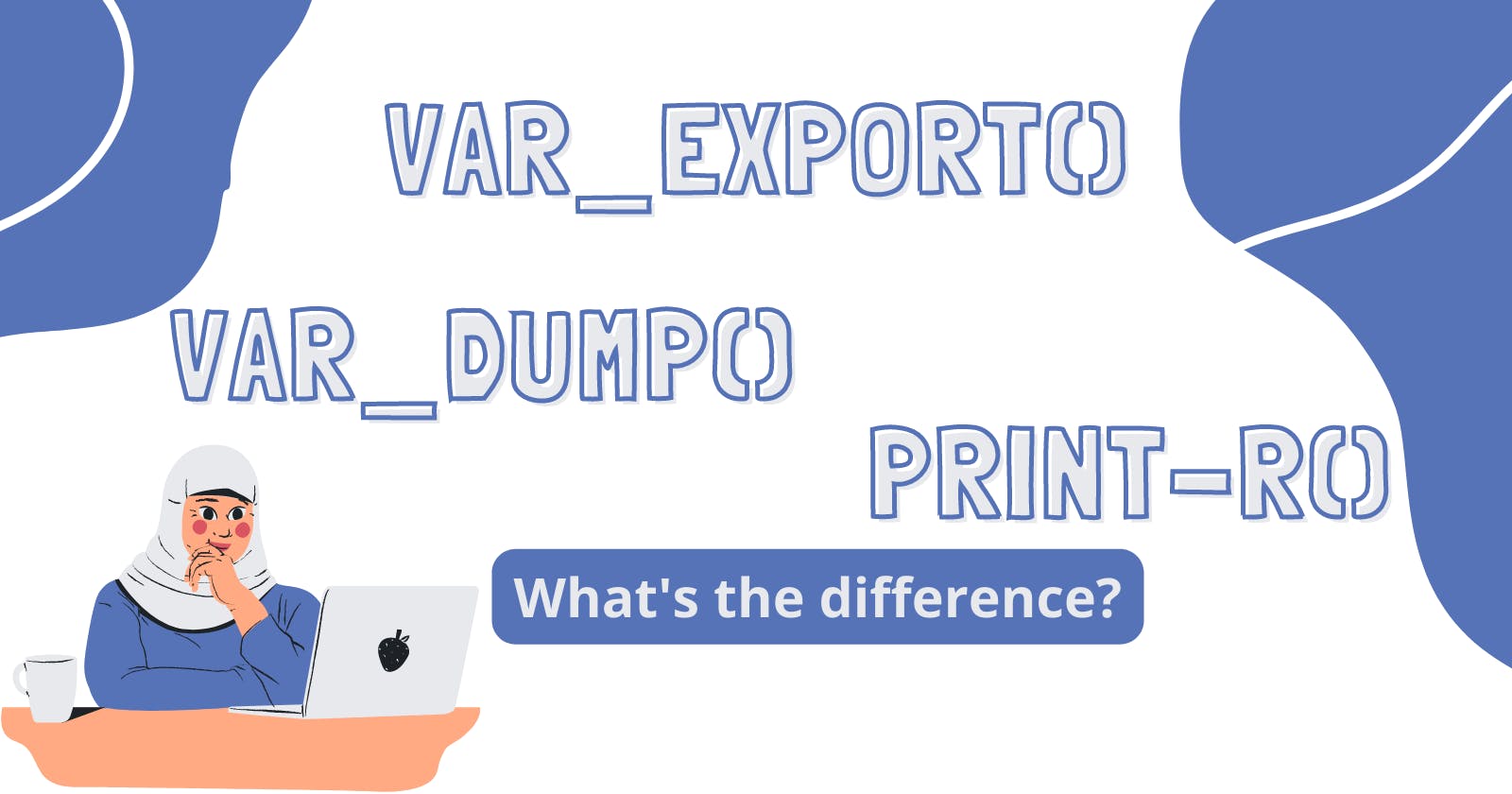 What is the difference between print-r(), var_dump(), and var_export() in PHP?