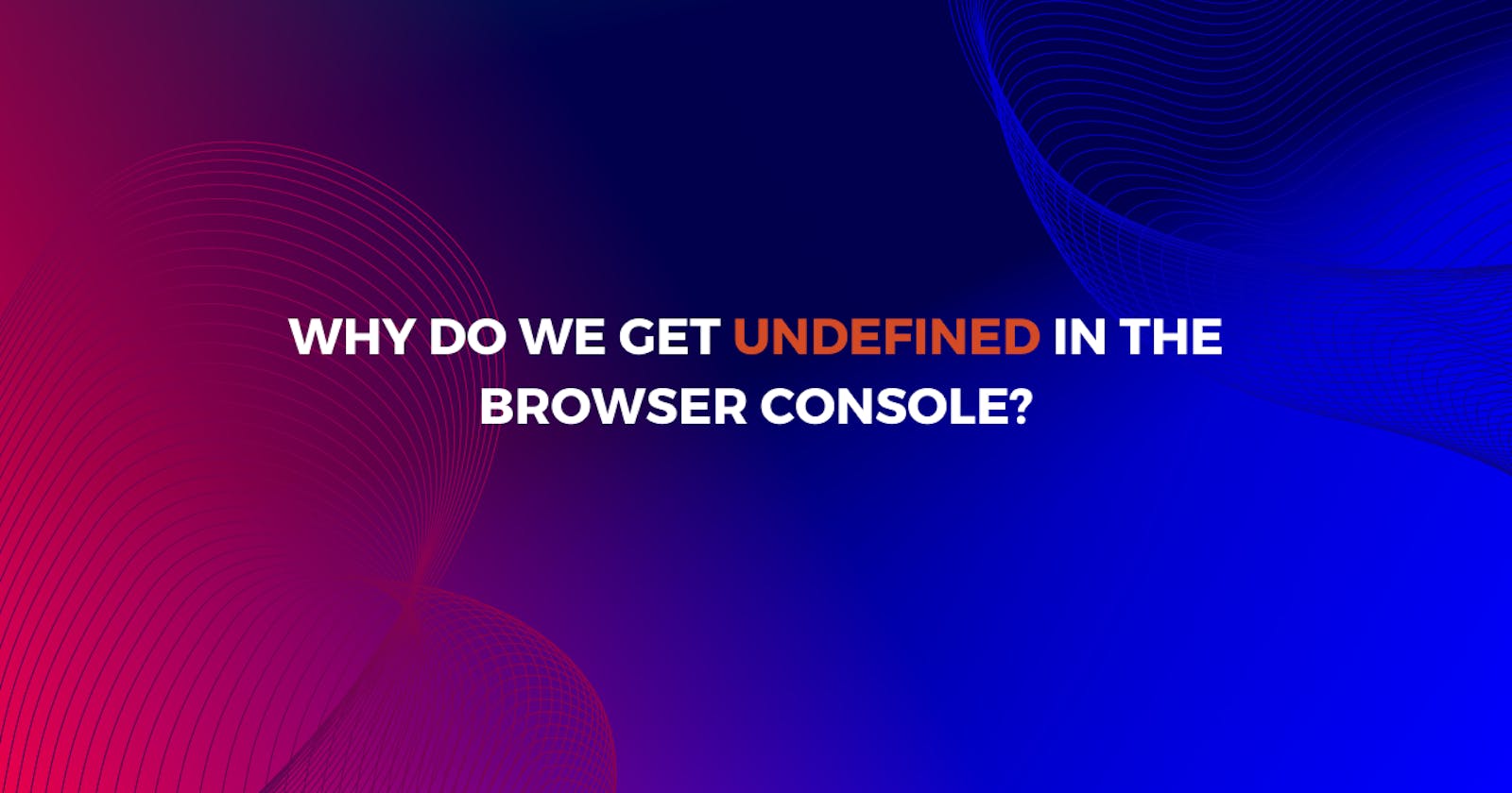 Why do we get undefined in the browser console?