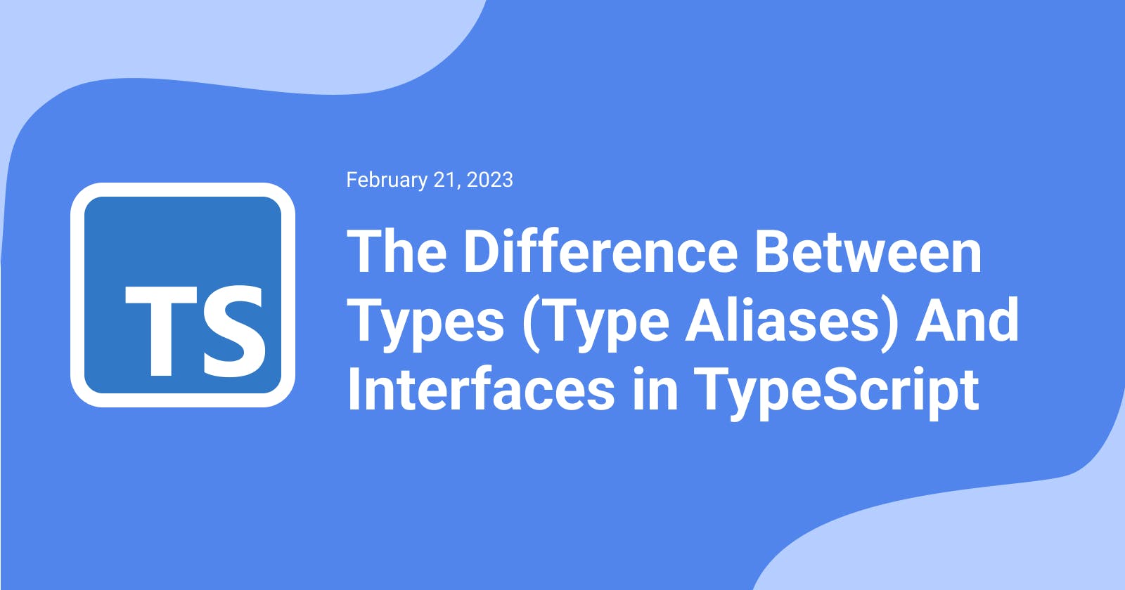 The Difference Between Types (Type Aliases) And Interfaces in TypeScript