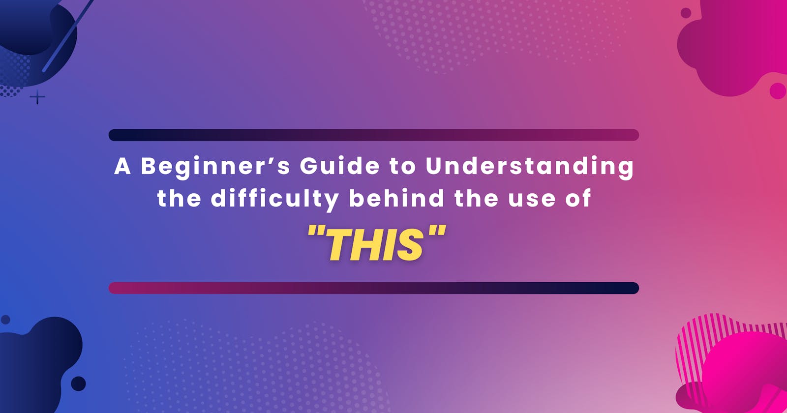 A Beginner’s Guide to Understanding the  difficulty behind the use of "this"