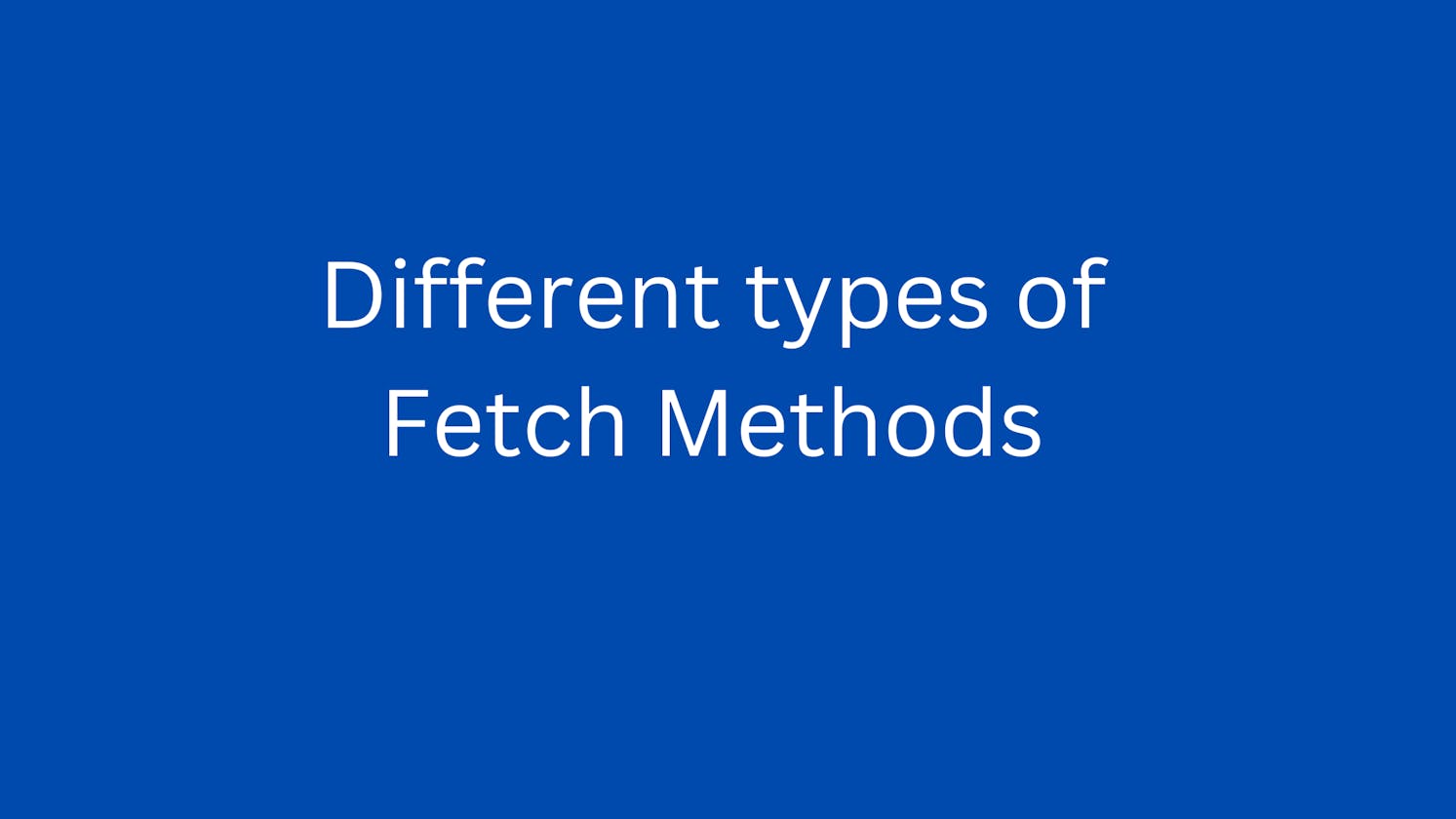 Different types of Fetch Methods