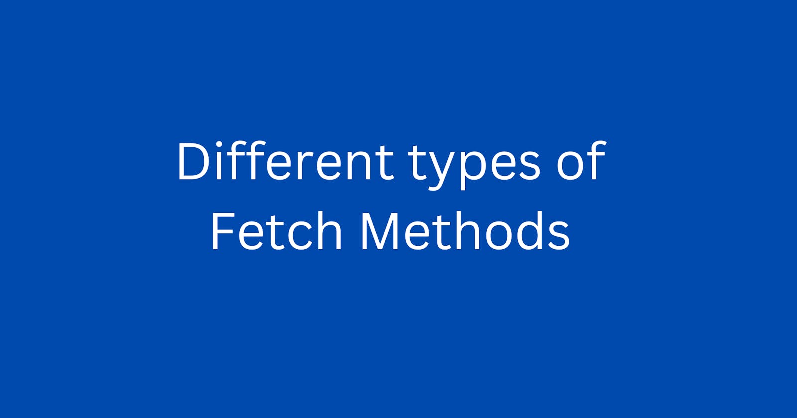 Different types of Fetch Methods