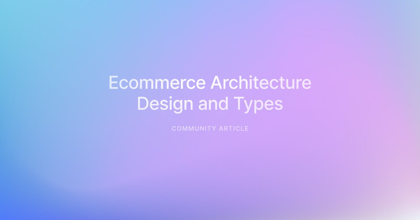 Explaining the Design and Types of Ecommerce Architecture