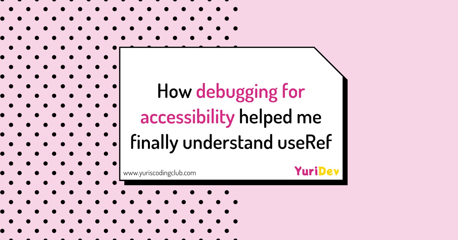 How debugging for accessibility helped me finally understand useRef