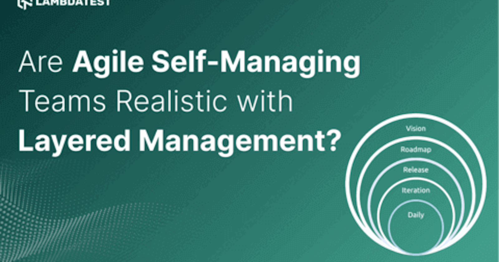 Are Agile Self-Managing Teams Realistic with Layered Management?